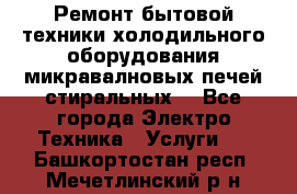 Ремонт бытовой техники холодильного оборудования микравалновых печей стиральных  - Все города Электро-Техника » Услуги   . Башкортостан респ.,Мечетлинский р-н